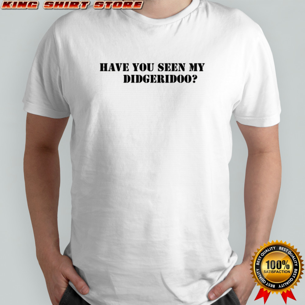 Have you seen my didgeridoo shirt