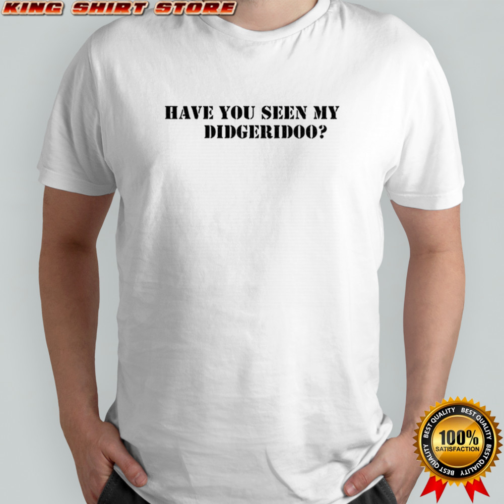 Have you seen my didgeridoo shirt