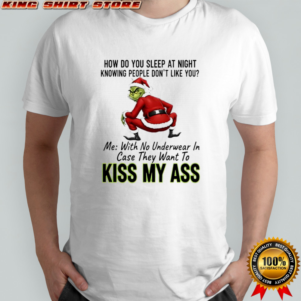 How do you sleep at night knowing people don’t like you me with no underwear in case they want to kiss Grinch ass shirt