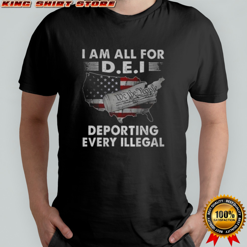 I am all for dei deporting every Illegal map shirt