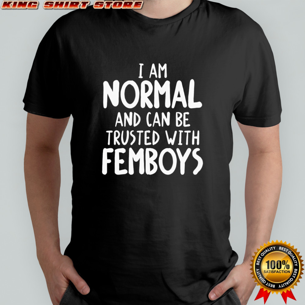 I am normal and can be trusted with femboys shirt
