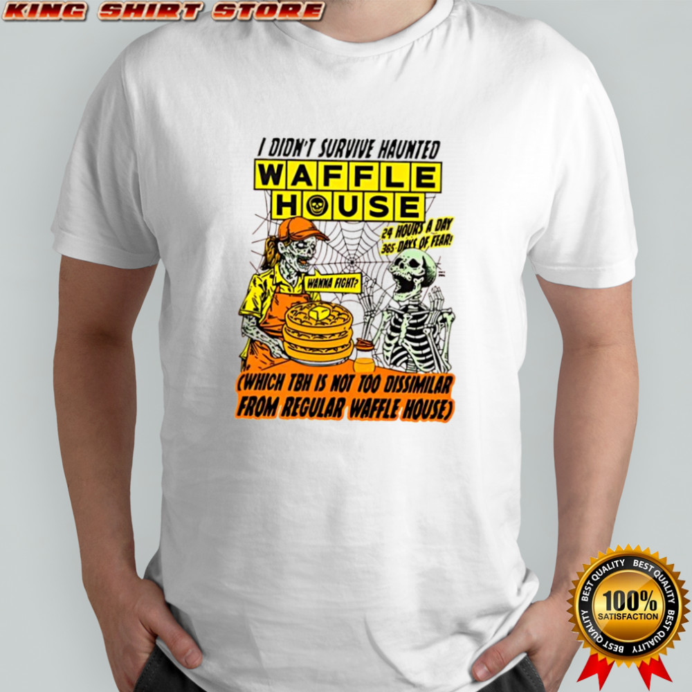 i didn’t survive Haunted Waffle House which tbh is not too dissimilar from regular waffle house shirt