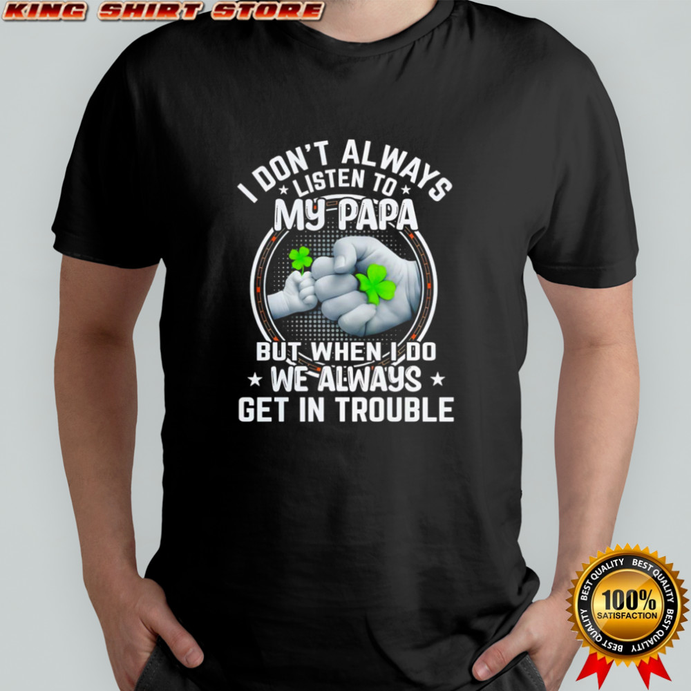 I Don’t Always Listen To My Papa But When I Do We Always Get In Trouble Shirt