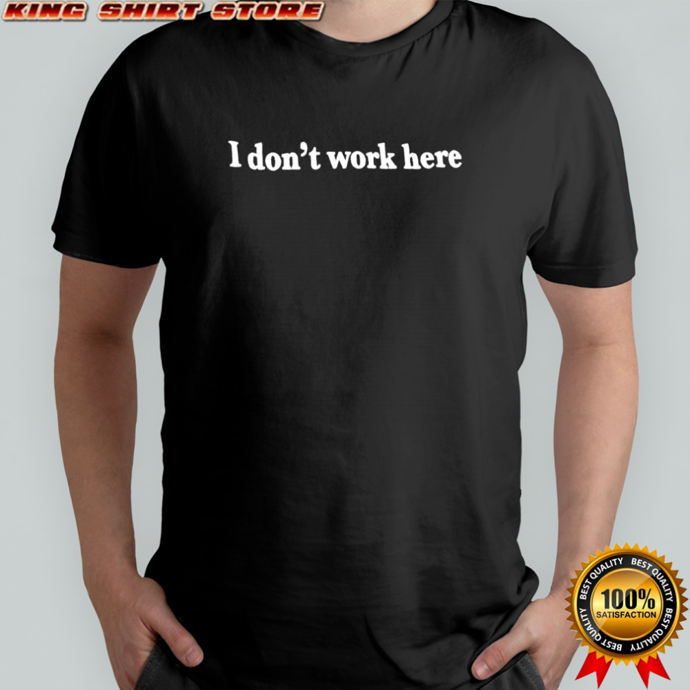 I don’t work here text shirt