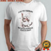 I Go To Therapy Because Everyone Else Is Crazy Cat T-shirt