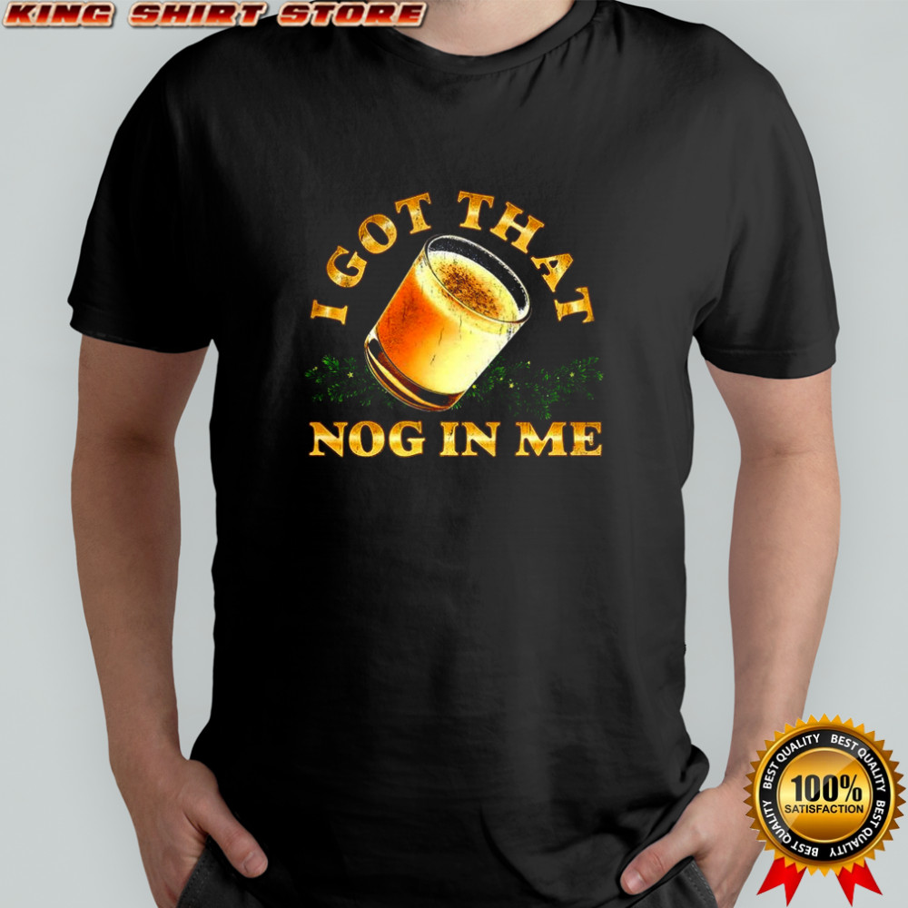 I got that nog in me eggnog Christmas shirt