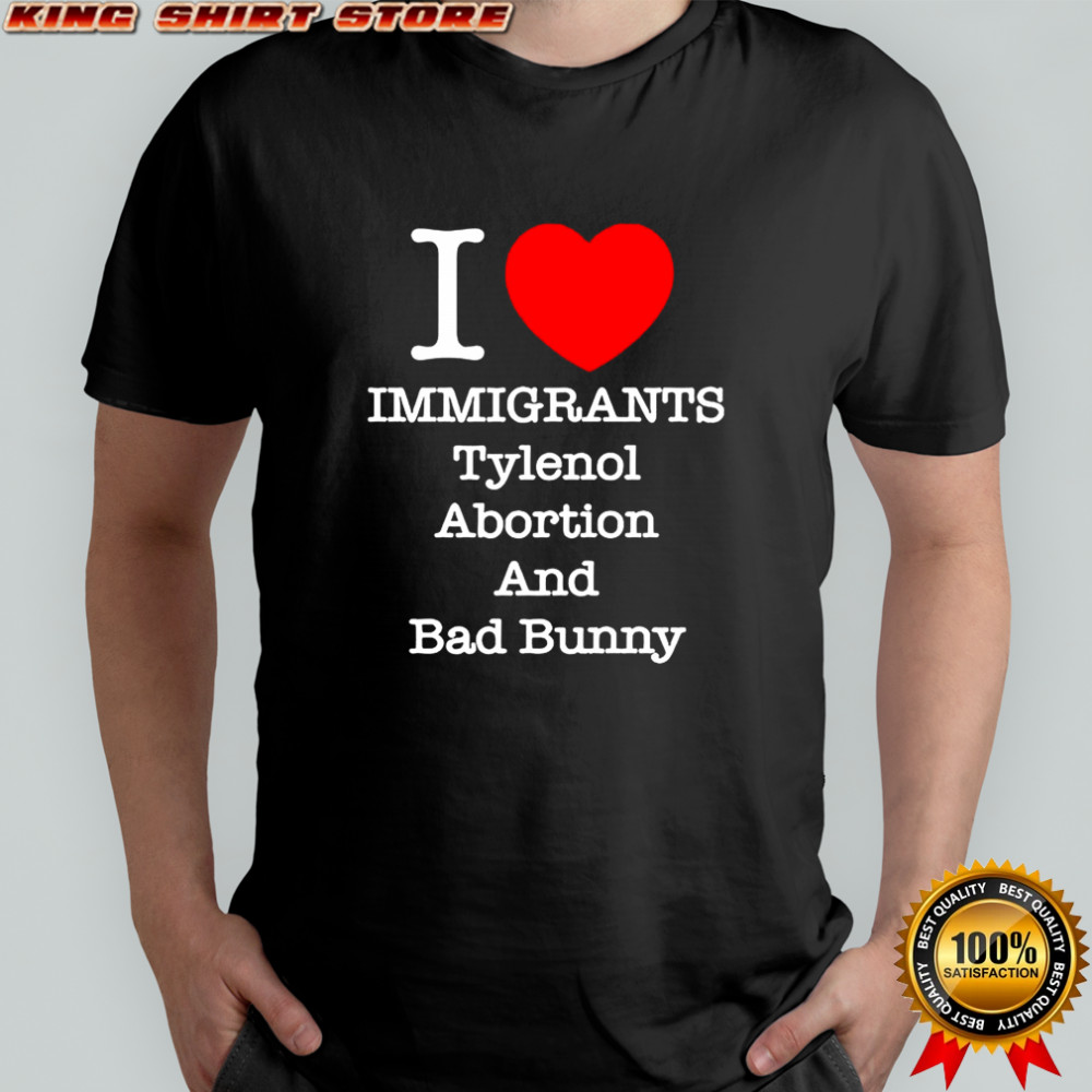 I immigrants Tylenol abortion and Bad Bunny heart shirt