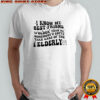 I know my best is older than me somebody’s gotta take care of the elderlya shirt