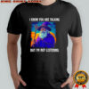 I know you are talking but I’m not listening Wizard graphic shirt