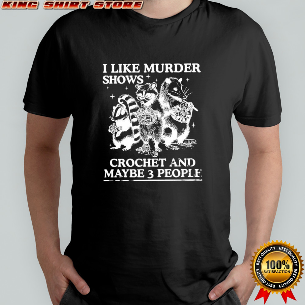 I like murder shows crochet and maybe 3 people Skunk Raccoon Weasel shirt