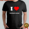 I love dominant women heart shirt