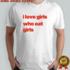 I love girs who eat girls shirt