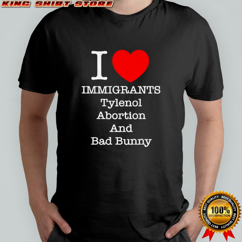 I love Immigrants Tylenol Abortion and Bad Bunny shirt