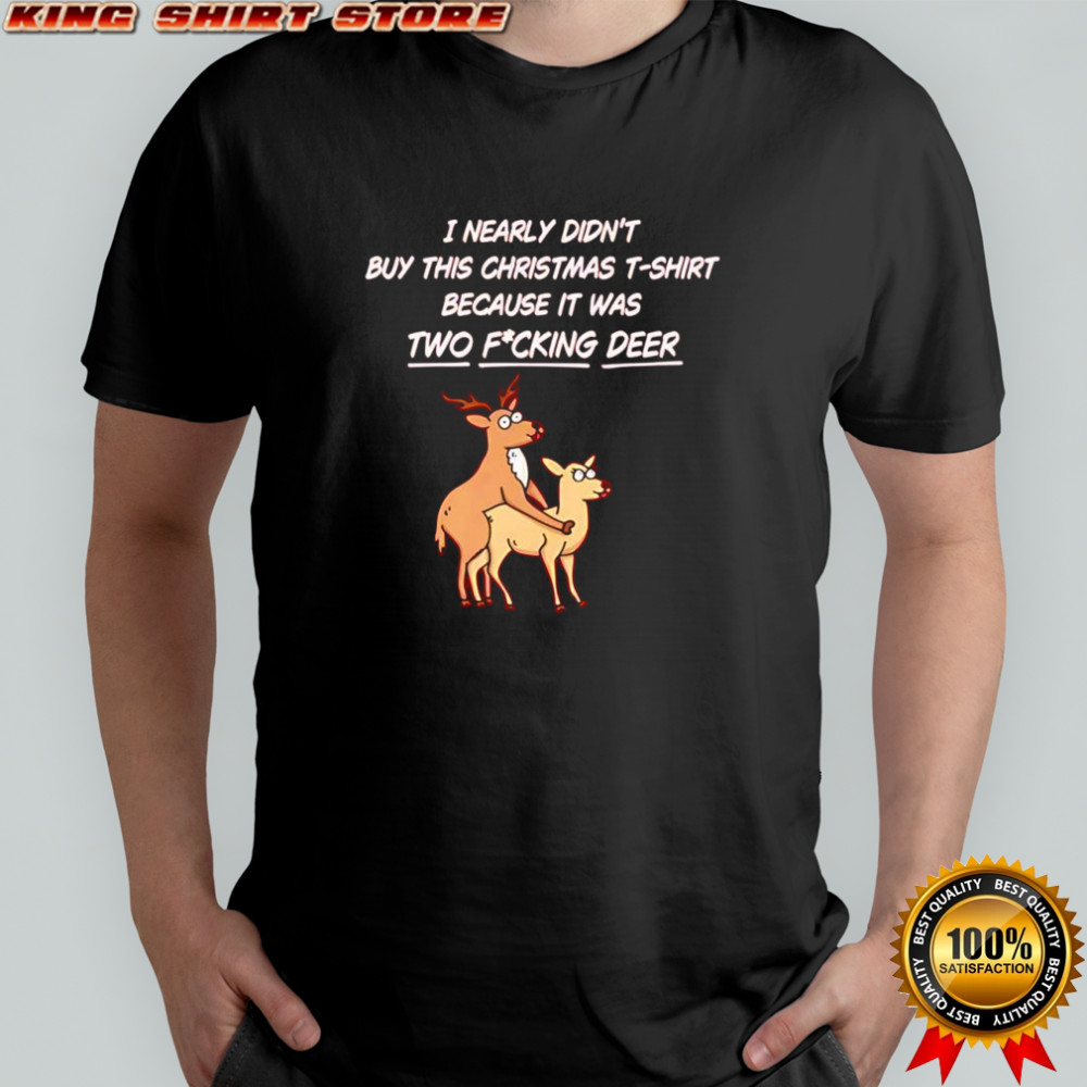 I nearly didn’t buy this Christmas t-shirt because it was two fucking deer shirt