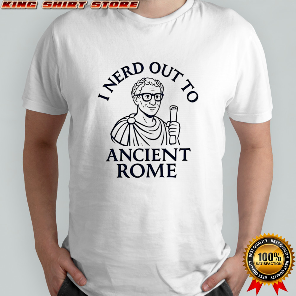 I nerd out to Ancient Rome shirt