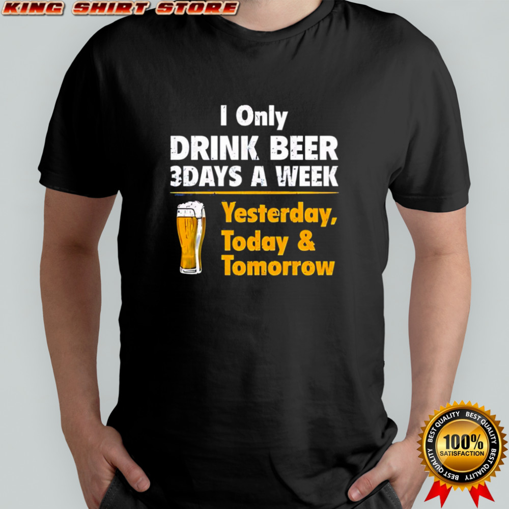 I Only Drink Beer 3 Days A Week Yesterday Today & Tomorrow yellow line shirt