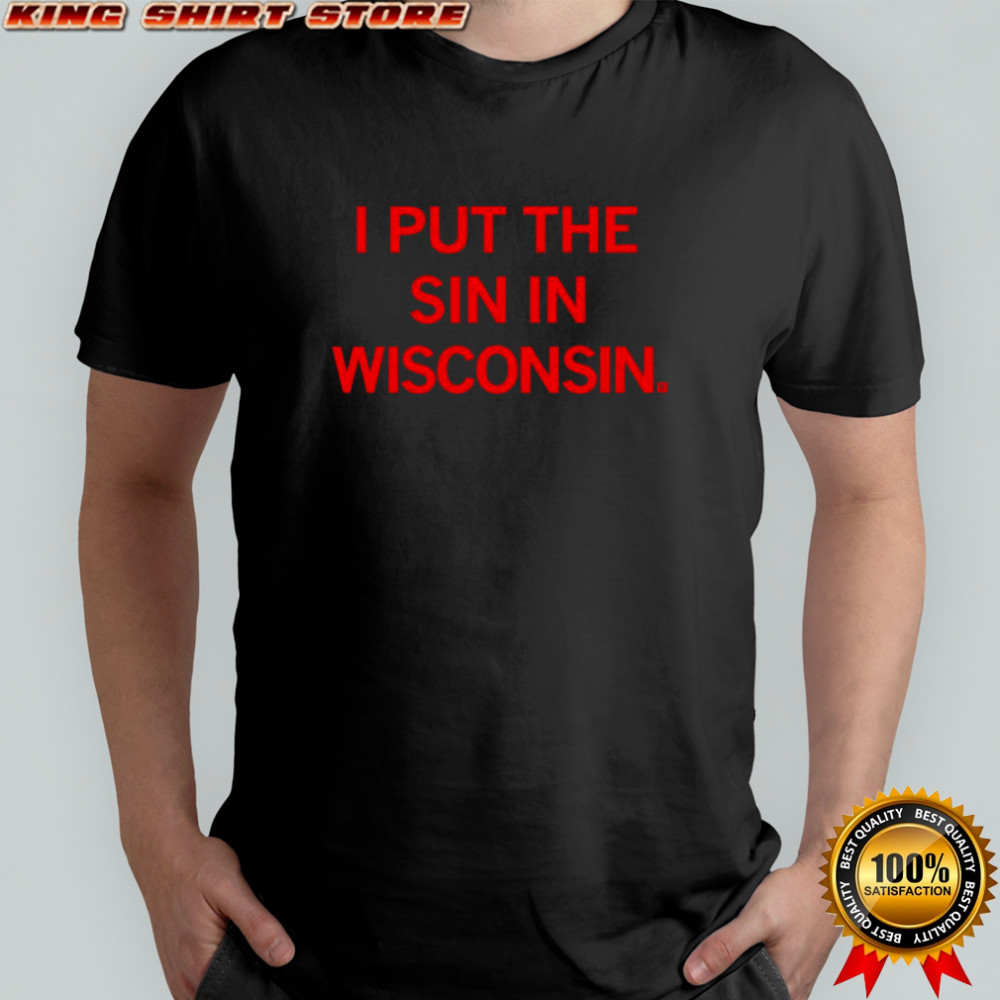 I Put The Sin In Wisconsin shirt