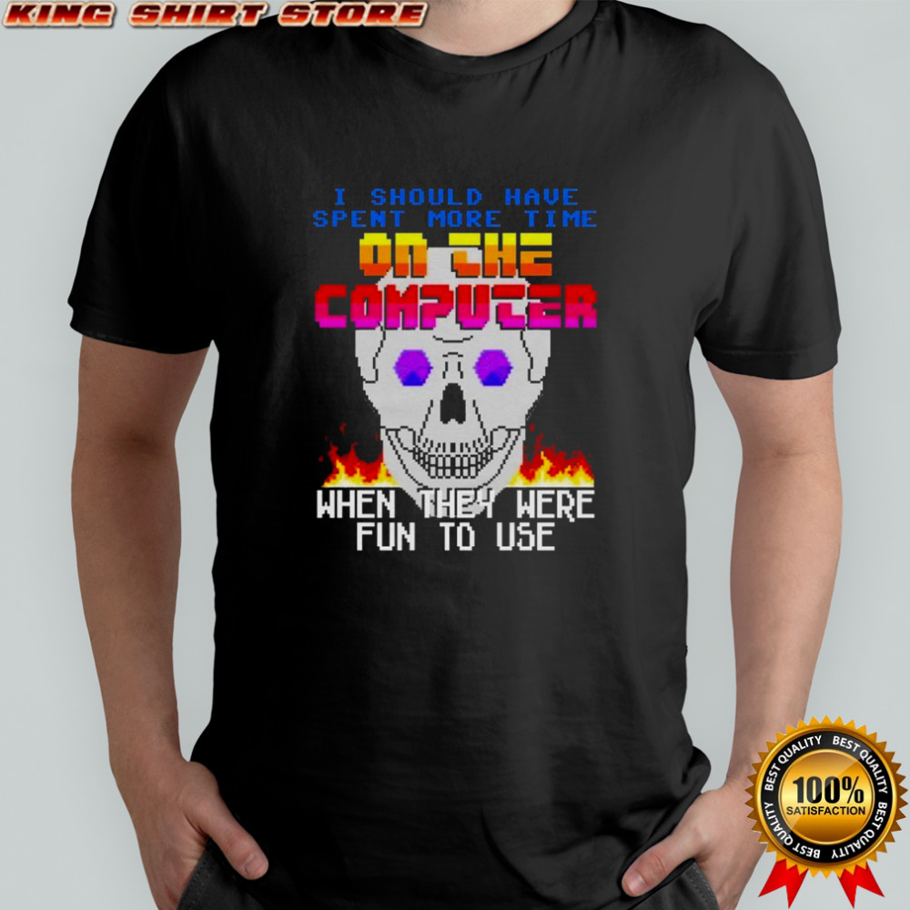 I Should Have Spent More Time On The Computer When They Were Fun To Use Skull T-shirt