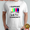 I Support Lg Tv+ Community LGBT pride shirt
