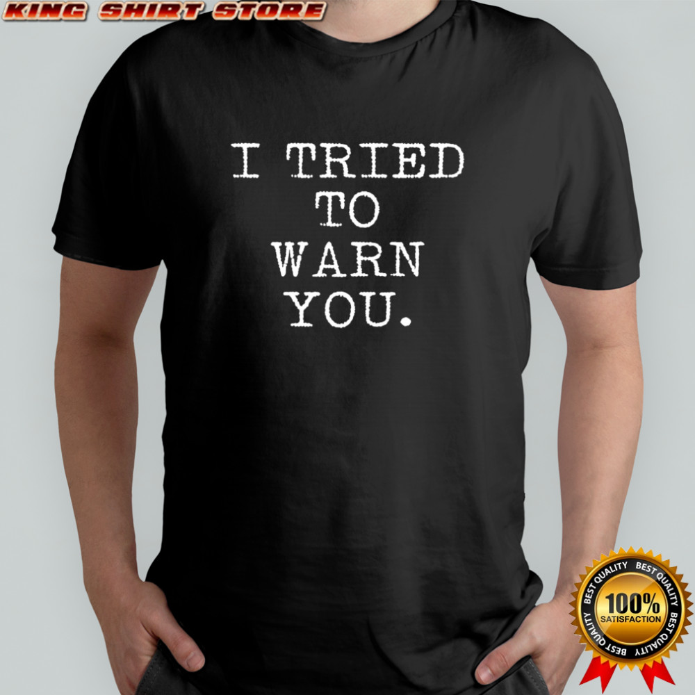 I Tried To Warn You shirt