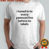 I tuned in to every yawnzzn live before no labels shirt