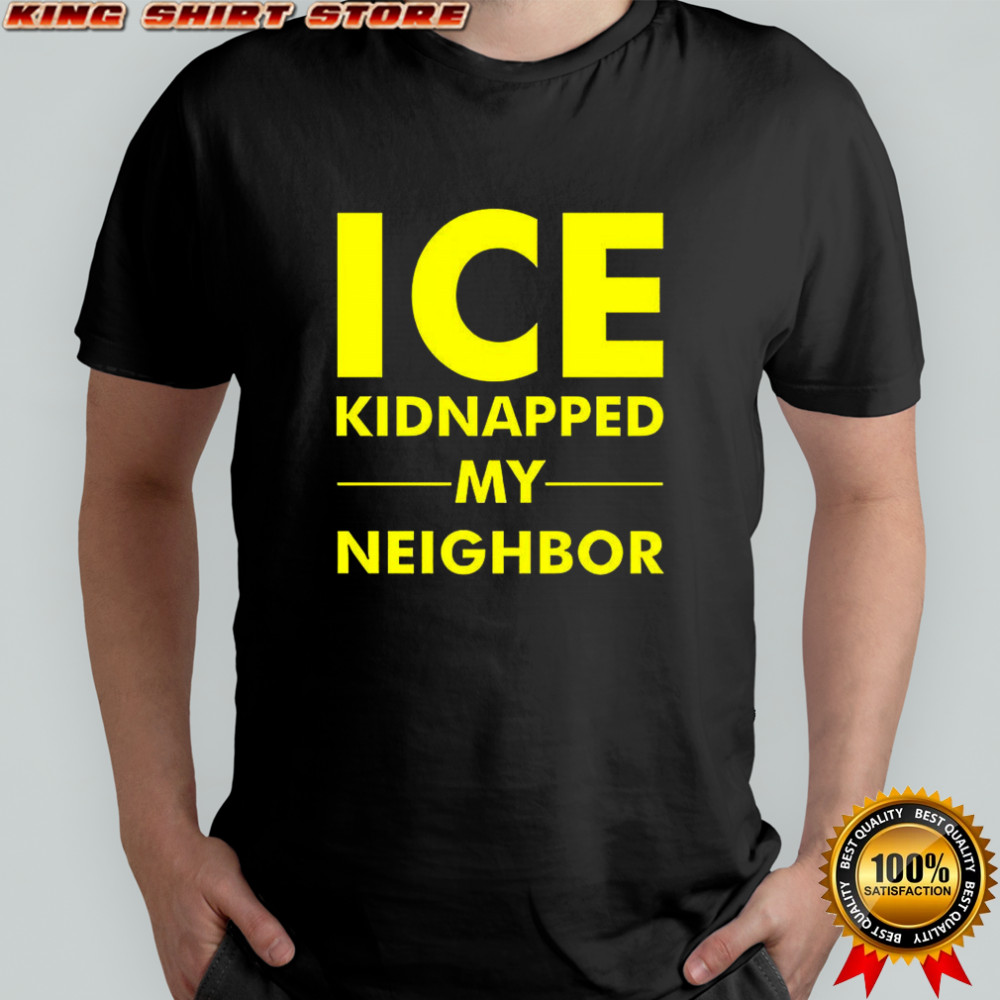 ICE kidnapped my neighbor meme shirt
