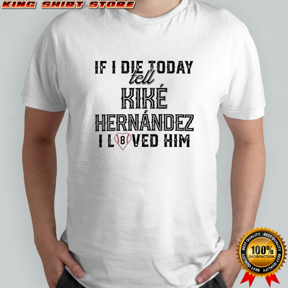 If I die today tell kike hernandez I loved him shirt