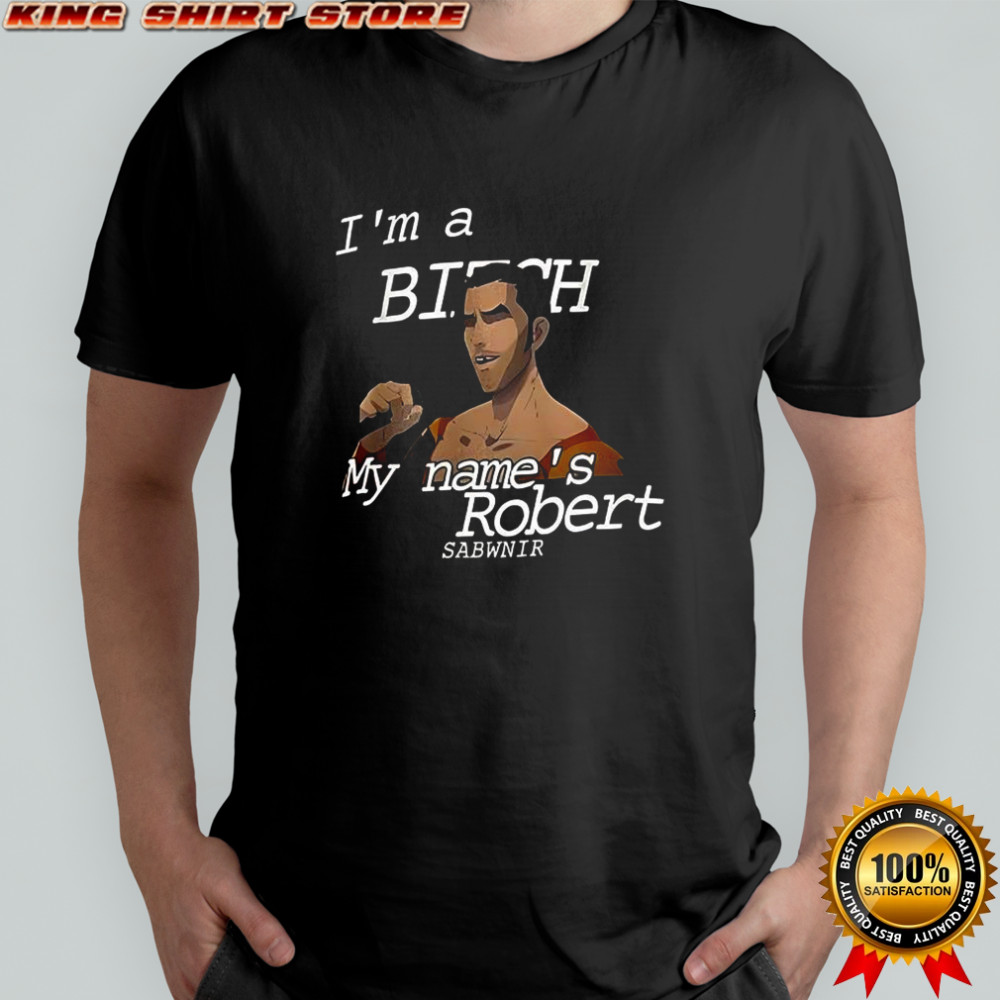 I’m a bitch my name’s robert sabwnir shirt