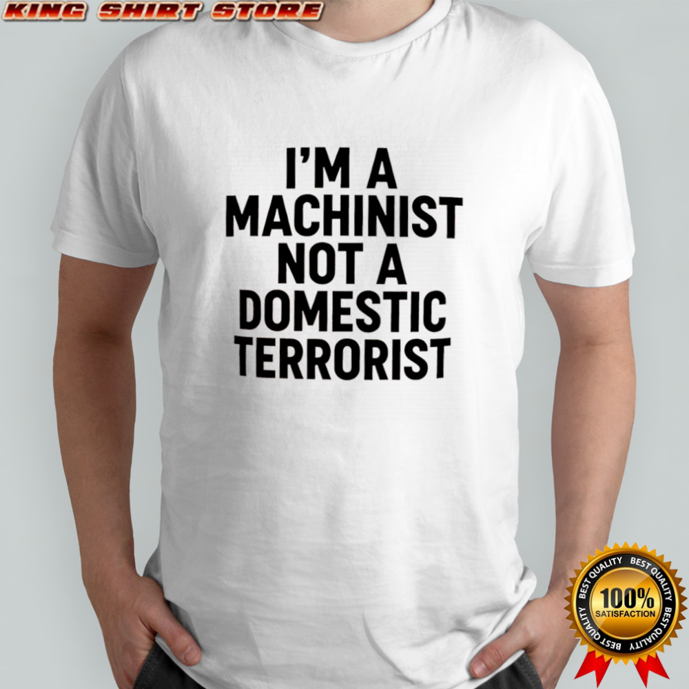 I’m A Machinist Not A Domestic Terrorist shirt