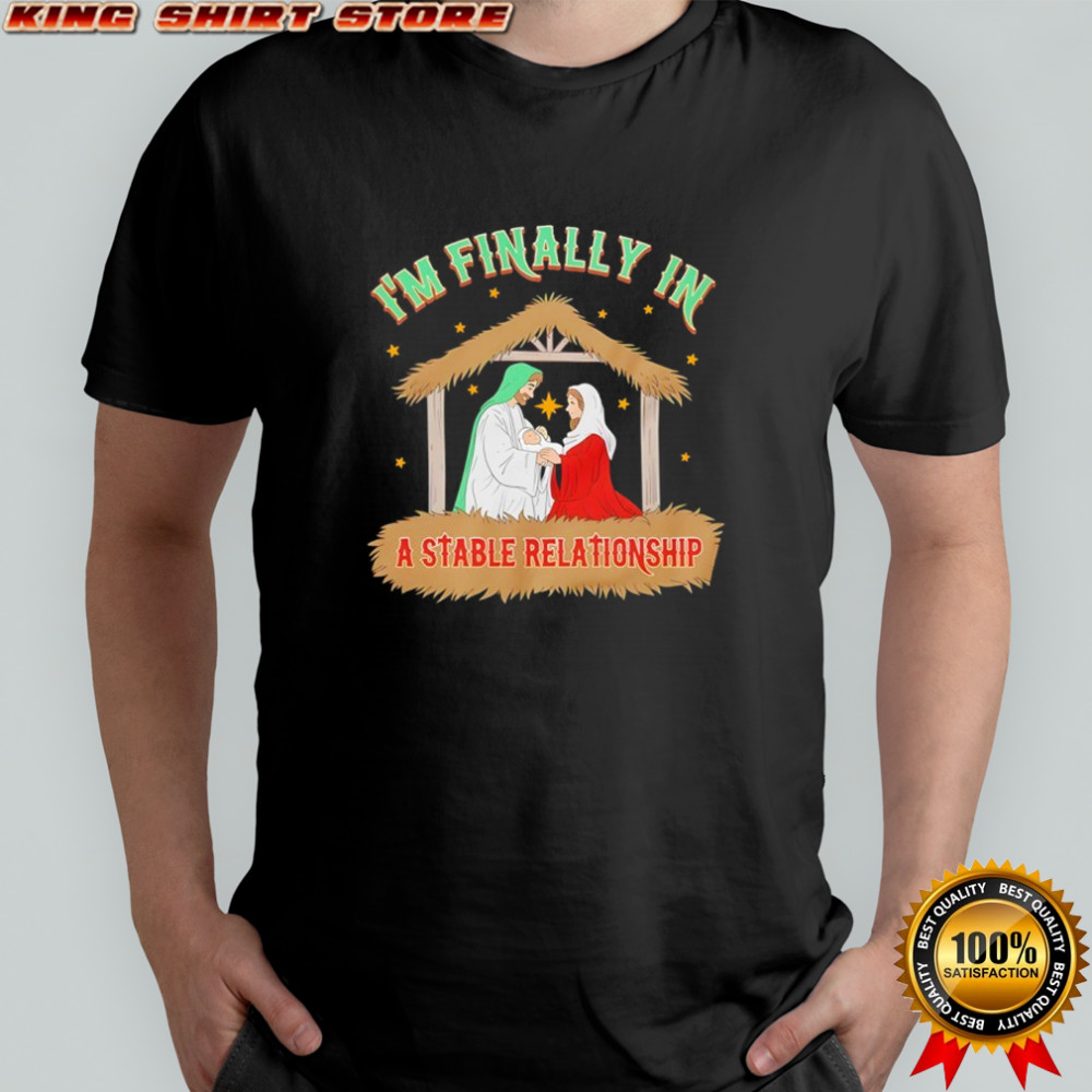 I’m finally in a stable relationship shirt