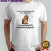 I’m not a morning person or a night Owl i’m a permanently exhausted pigeon shirt