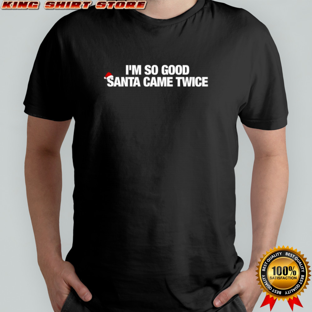 I’m So Good Santa Came Twice hat shirt