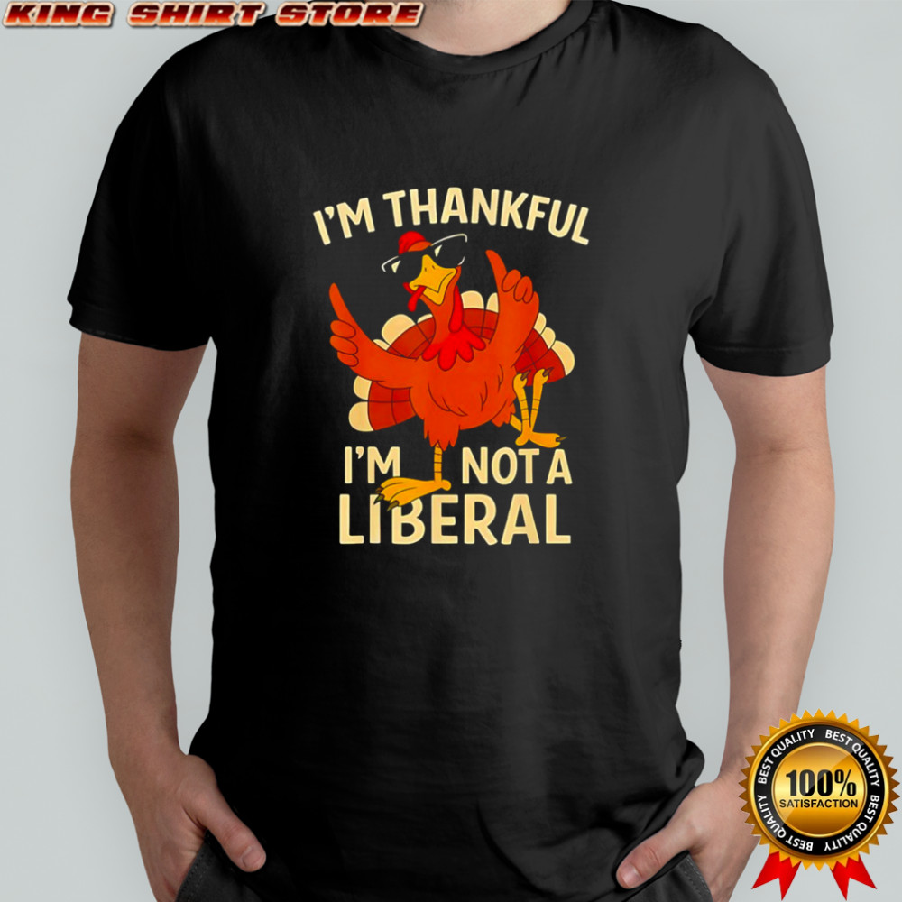 I’m thankful I’m not a liberal Fhanksgiving funny shirt