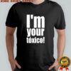I’m Your Toxico 2025 shirt