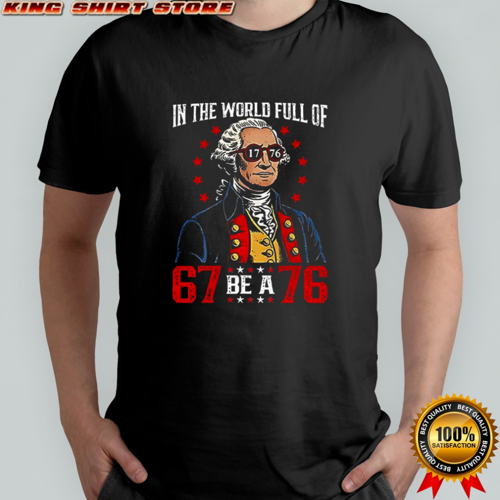 In the world full of 67 be a 76 George Washington shirt