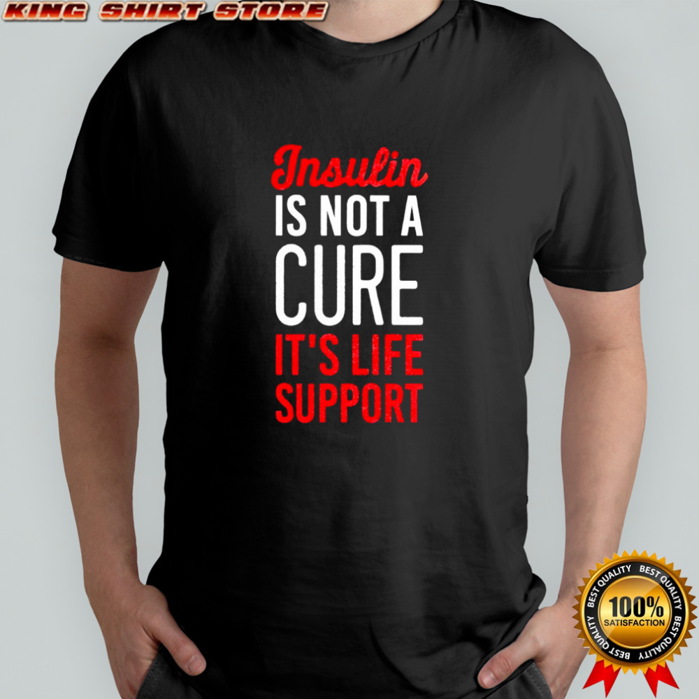 Insulin Is Not A Cure It’s Life Support shirt