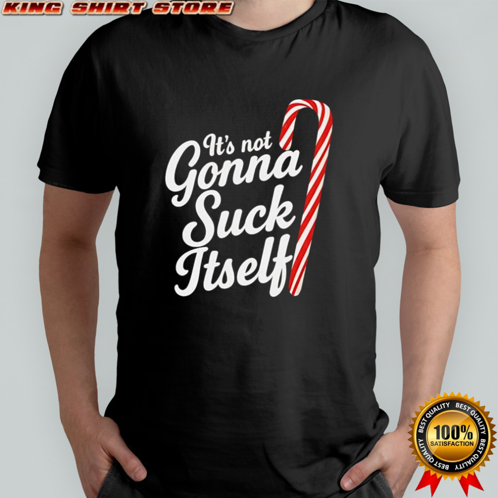 It’s Not Gonna Suck Itself shirt