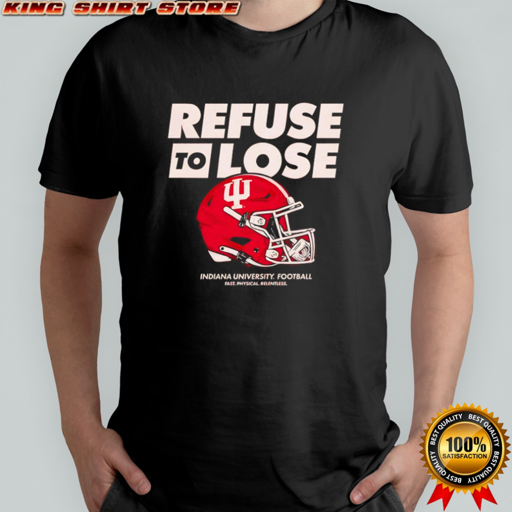 IU Indiana University Football refuse to lose fast physical relentless shirt