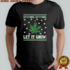 Let it grow let it grow let it grow 420 ugly Christmas shirt