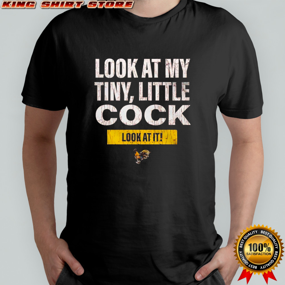 Look at my tiny little cock look at it shirt