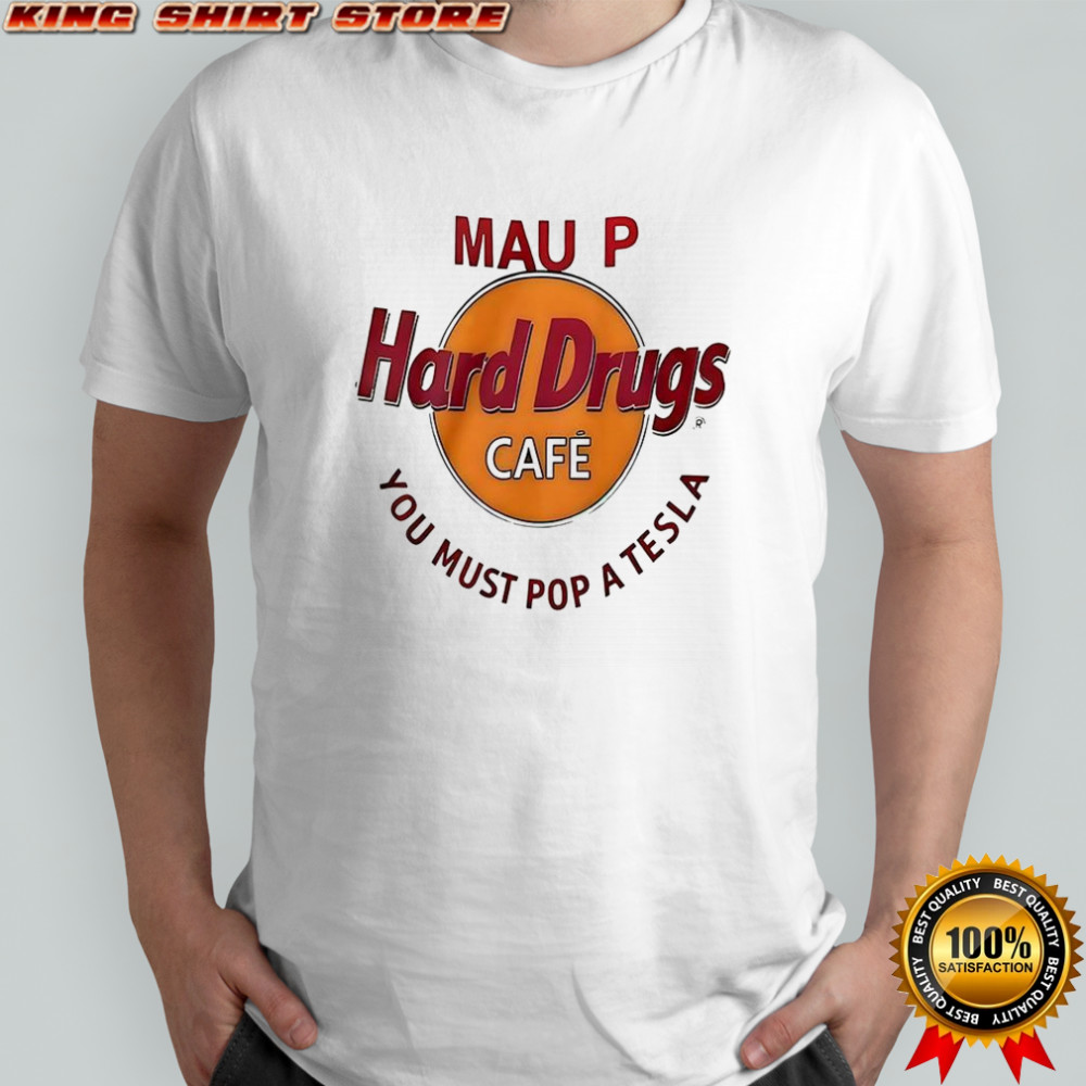 Mau p hard drugs cafe you must pop a Tesla shirt