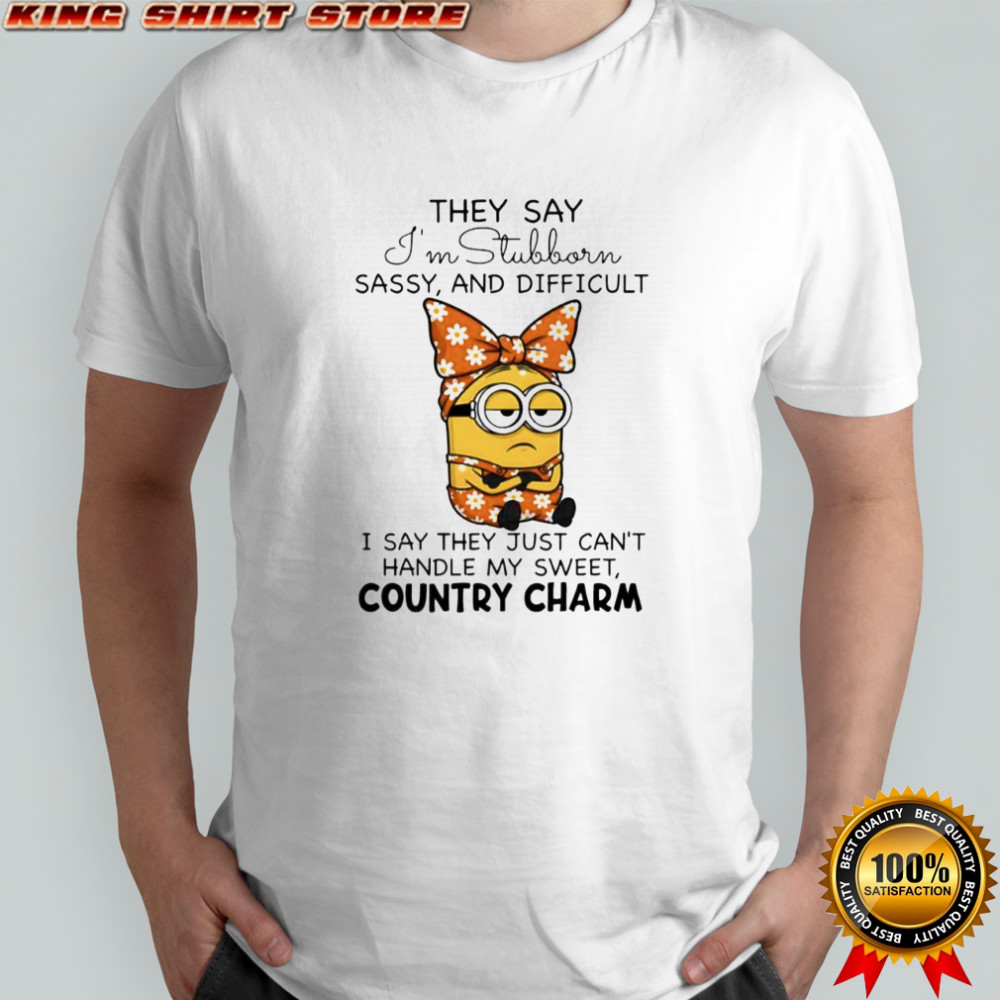 Minion they say i’m stubborn sassy and difficult i say they just can’t handle my sweet country charm shirt