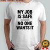 My Job Is Safe No One Wants It shirt