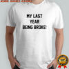 My last year being broke shirt