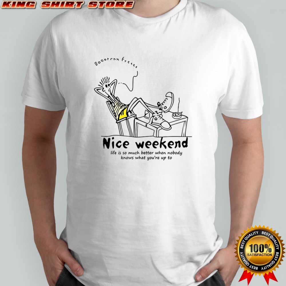 Nice weekend life is so much better when nobody knows what you’re up to shirt