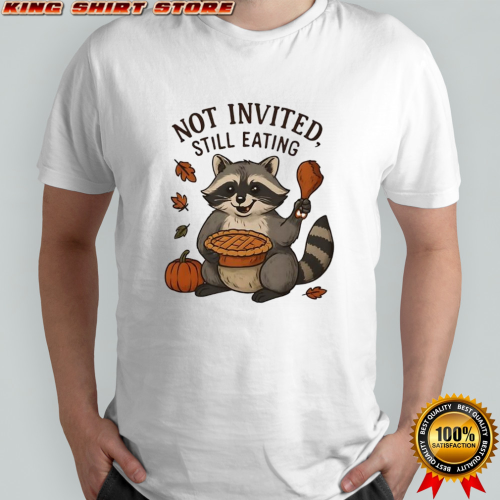 Not Invited Still Eating Raccoon Thanksgiving shirt