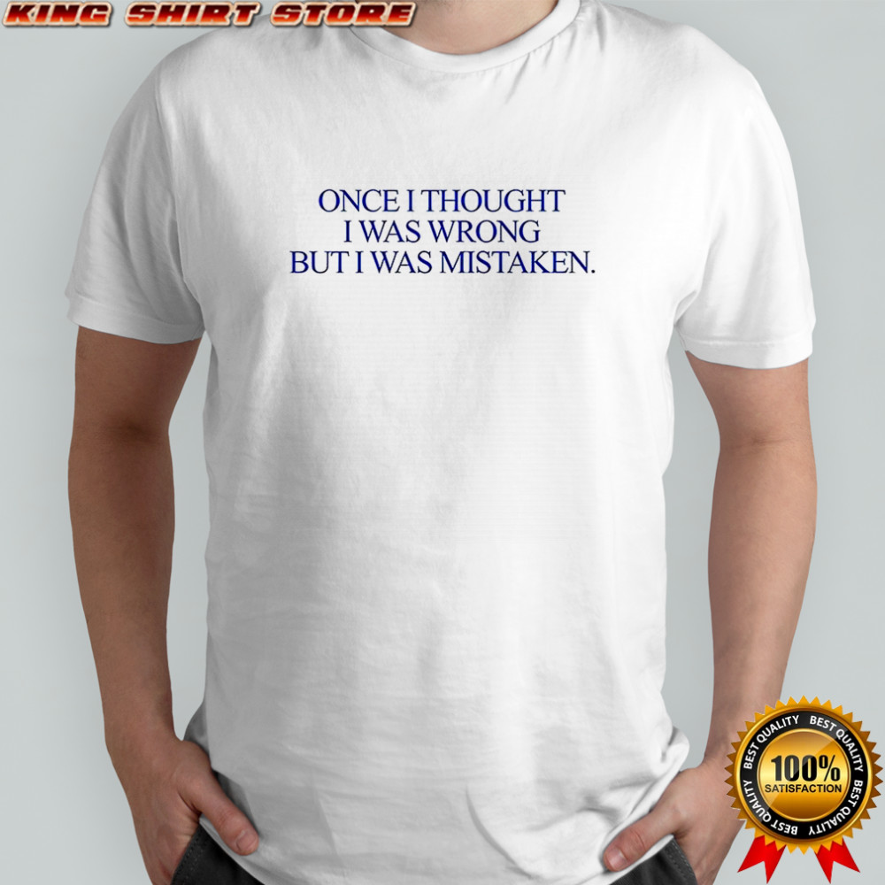 Once I thought I was wrong but I was mistaken shirt