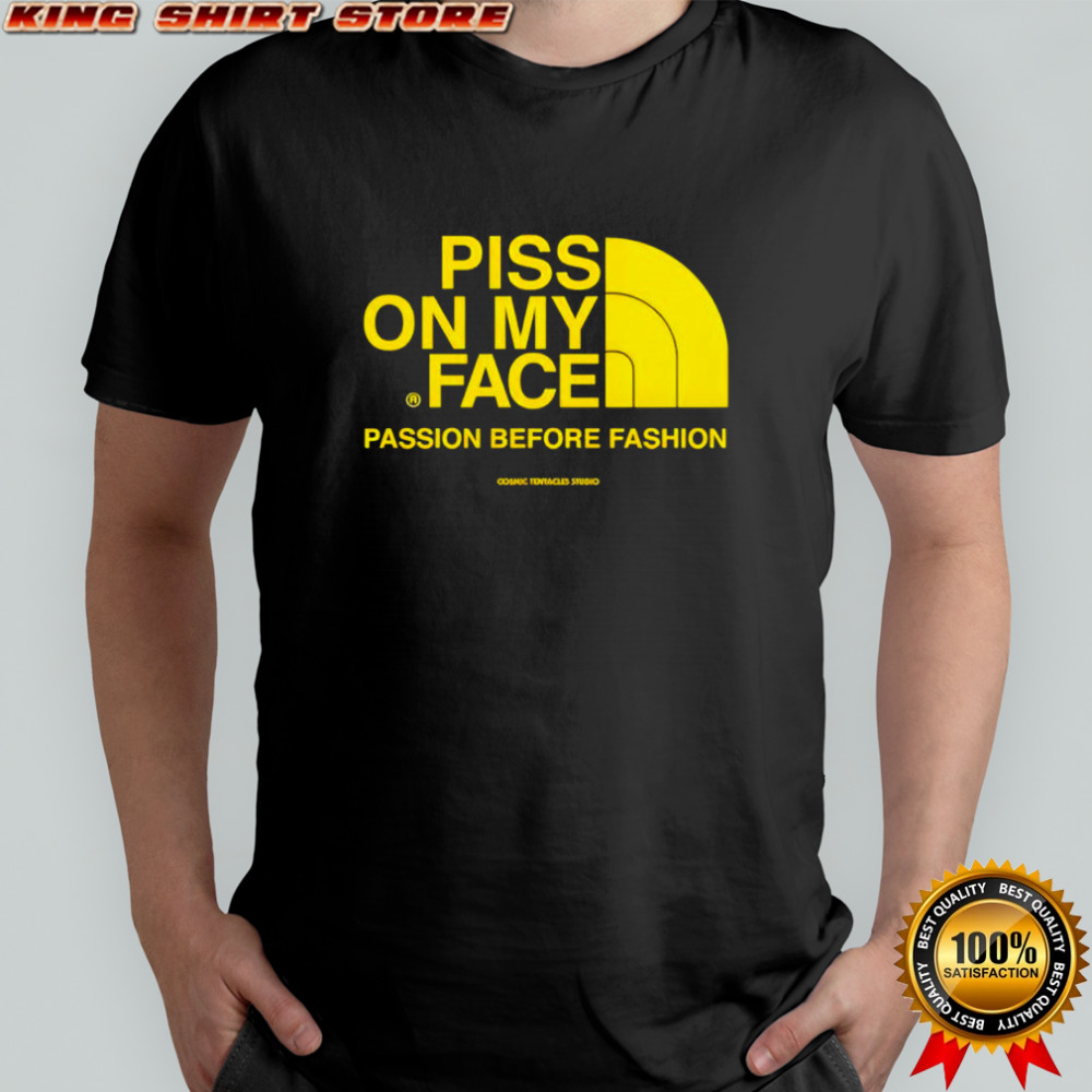 Piss on my face Passion before fashion The North Face logo shirt