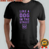 Pitbull Like a dog in the street shirt