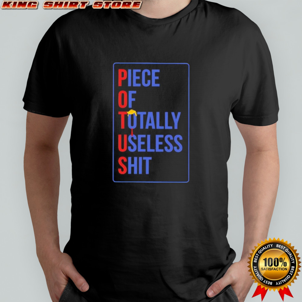Potus Piece Of Totally Useless Shit Trump shirt